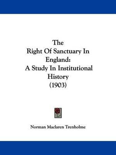 Cover image for The Right of Sanctuary in England: A Study in Institutional History (1903)