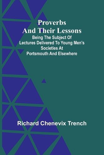 Proverbs and Their Lessons; Being the Subject of Lectures Delivered to Young Men's Societies at Portsmouth and Elsewhere