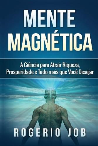 Cover image for Mente Magnetica: A Ciencia para Atrair Riqueza, Prosperidade e Tudo Mais que Voce Desejar