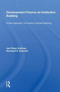 Cover image for Development Finance As Institution Building: A New Approach To Poverty-oriented Banking