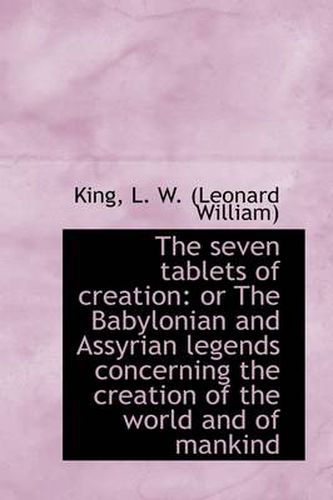 Cover image for The Seven Tablets of Creation: or The Babylonian and Assyrian Legends Concerning the Creation of the