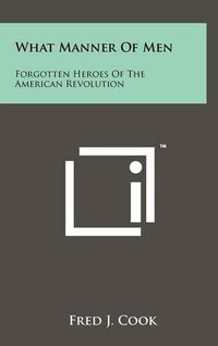 Cover image for What Manner of Men: Forgotten Heroes of the American Revolution