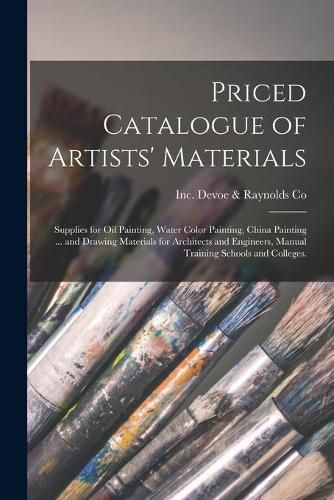 Cover image for Priced Catalogue of Artists' Materials: Supplies for Oil Painting, Water Color Painting, China Painting ... and Drawing Materials for Architects and Engineers, Manual Training Schools and Colleges.