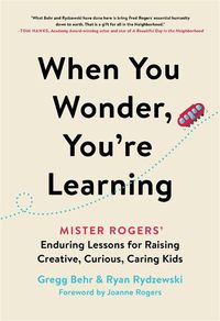 Cover image for When You Wonder, You're Learning: Mister Rogers' Enduring Lessons for Raising Creative, Curious, Caring Kids