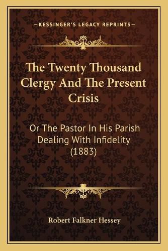 Cover image for The Twenty Thousand Clergy and the Present Crisis: Or the Pastor in His Parish Dealing with Infidelity (1883)