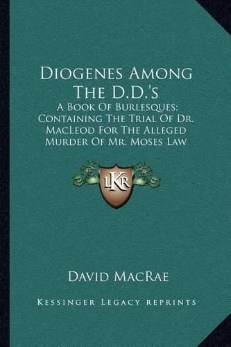 Diogenes Among the D.D.'s: A Book of Burlesques; Containing the Trial of Dr. MacLeod for the Alleged Murder of Mr. Moses Law