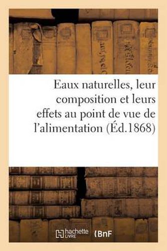 Eaux Naturelles, Leur Composition Et Leurs Effets Au Point de Vue de l'Alimentation, de l'Hygiene: , de l'Agriculture, de la Pisciculture Et de l'Industrie Manufacturiere