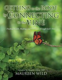 Cover image for Getting to the Root by Connecting to the Vine: Finding Health, Healing, and Wholeness through God's Voice