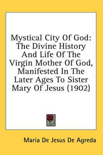 Mystical City of God: The Divine History and Life of the Virgin Mother of God, Manifested in the Later Ages to Sister Mary of Jesus (1902)