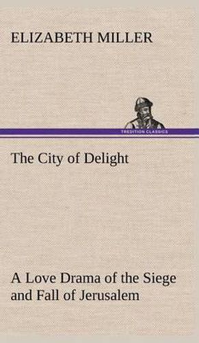 Cover image for The City of Delight A Love Drama of the Siege and Fall of Jerusalem