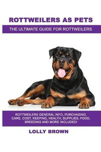 Cover image for Rottweilers as Pets: Rottweilers General Info, Purchasing, Care, Cost, Keeping, Health, Supplies, Food, Breeding and More Included! the Ultimate Guide for Rottweilers