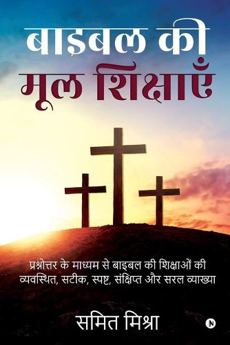 Cover image for Bible Ki Mool Shikshain: Prashnottar Ke Madhyam Se Bible Ki Shikshaon Ki Vyavasthith, Satik, Spasht, Sankshipt Aur Saral Vyakhya