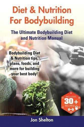 Cover image for Diet & Nutrition For Bodybuilding: Bodybuilding Diet & Nutrition tips, plans, foods, and more for building your best body! The Ultimate Bodybuilding Diet and Nutrition Manual