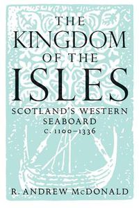 Cover image for The Kingdom of the Isles: Scotland's Western Seaboard c.1100-1336