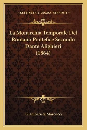 Cover image for La Monarchia Temporale del Romano Pontefice Secondo Dante Alighieri (1864)