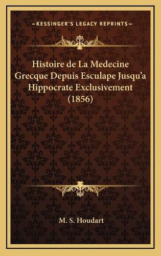 Cover image for Histoire de La Medecine Grecque Depuis Esculape Jusqu'a Hippocrate Exclusivement (1856)