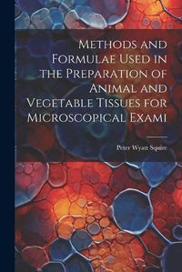 Cover image for Methods and Formulae Used in the Preparation of Animal and Vegetable Tissues for Microscopical Exami