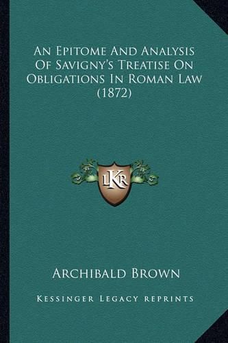 An Epitome and Analysis of Savigny's Treatise on Obligations in Roman Law (1872)