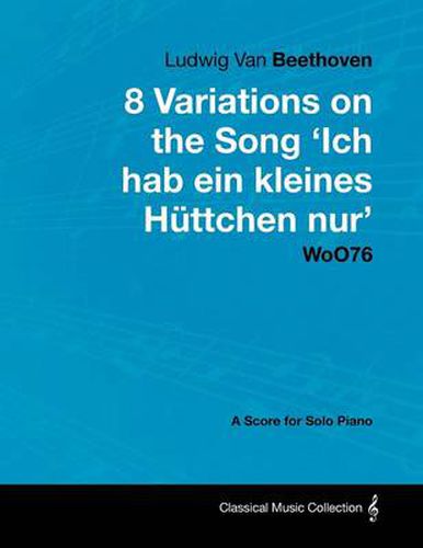 Cover image for Ludwig Van Beethoven - 8 Variations on the Song 'Ich Hab Ein Kleines Huttchen Nur' WoO76 - A Score for Solo Piano