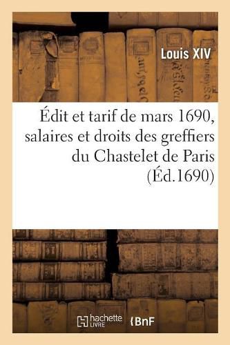 Edit Et Tarif Arreste Au Conseil Royal Des Finances de Mars 1690, Servans de Reglement: Pour Les Fonctions, Salaires Et Droits Des Greffiers Du Chastelet de Paris