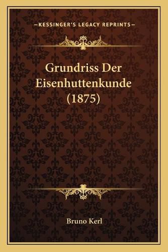 Cover image for Grundriss Der Eisenhuttenkunde (1875)