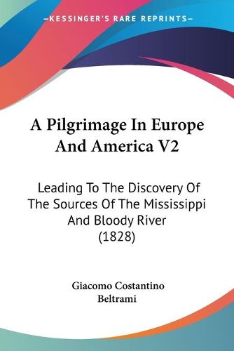 Cover image for A Pilgrimage In Europe And America V2: Leading To The Discovery Of The Sources Of The Mississippi And Bloody River (1828)