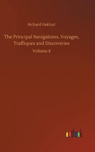 Cover image for The Principal Navigations, Voyages, Traffiques and Discoveries: Volume 8