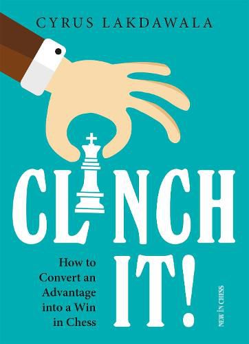 Clinch It!: How to Convert an Advantage Into a Win in Chess