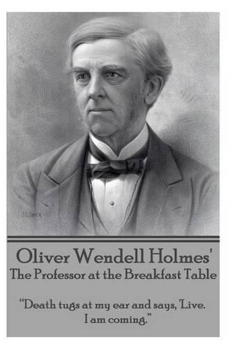 Cover image for Oliver Wendell Holmes' the Professor at the Breakfast Table: Death Tugs at My Ear and Says, 'live. I Am Coming.