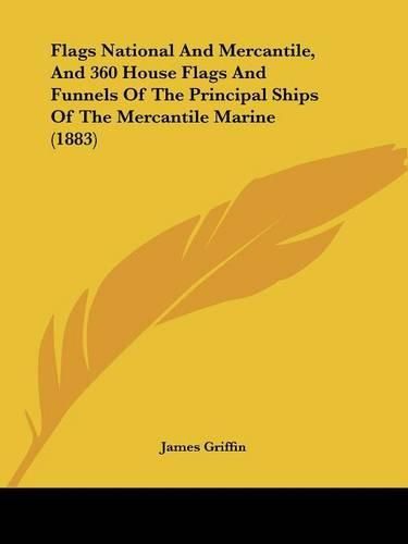 Cover image for Flags National and Mercantile, and 360 House Flags and Funnels of the Principal Ships of the Mercantile Marine (1883)
