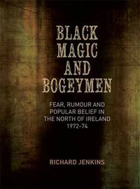Cover image for Black Magic and Bogeymen: Fear, Rumour and Popular Belief in the North of Ireland 1972-74