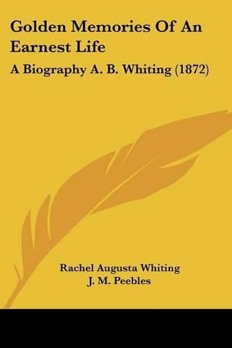 Golden Memories of an Earnest Life: A Biography A. B. Whiting (1872)