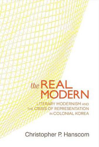 Cover image for The Real Modern: Literary Modernism and the Crisis of Representation in Colonial Korea