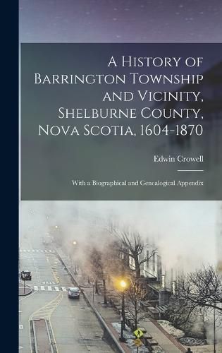 Cover image for A History of Barrington Township and Vicinity, Shelburne County, Nova Scotia, 1604-1870; With a Biographical and Genealogical Appendix