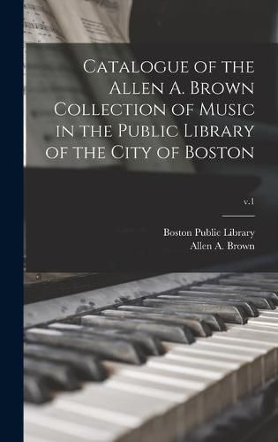 Catalogue of the Allen A. Brown Collection of Music in the Public Library of the City of Boston; v.1