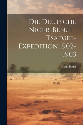 Cover image for Die Deutsche Niger-Benue-Tsadsee-Expedition 1902-1903