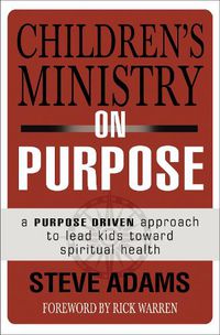 Cover image for Children's Ministry on Purpose: A Purpose Driven Approach to Lead Kids toward Spiritual Health