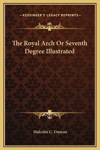 The Royal Arch or Seventh Degree Illustrated