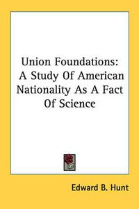 Cover image for Union Foundations: A Study of American Nationality as a Fact of Science