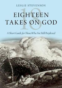 Cover image for Eighteen Takes on God: A Short Guide for Those Who Are Still Perplexed