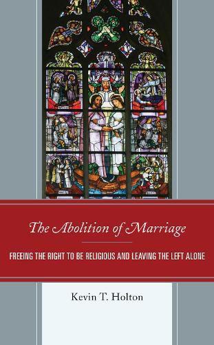 Cover image for The Abolition of Marriage: Freeing the Right to be Religious and Leaving the Left Alone