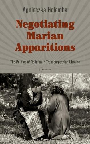 Cover image for Negotiating Marian Apparitions: The Politics of Religion in Transcarpathian Ukraine