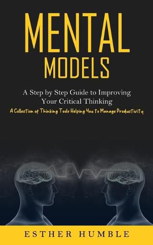 Cover image for Mental Models: A Step by Step Guide to Improving Your Critical Thinking (A Collection of Thinking Tools Helping You to Manage Productivity)