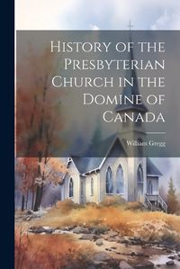 Cover image for History of the Presbyterian Church in the Domine of Canada