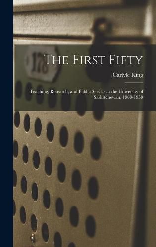 Cover image for The First Fifty: Teaching, Research, and Public Service at the University of Saskatchewan, 1909-1959