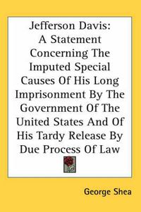 Cover image for Jefferson Davis: A Statement Concerning the Imputed Special Causes of His Long Imprisonment by the Government of the United States and of His Tardy Release by Due Process of Law