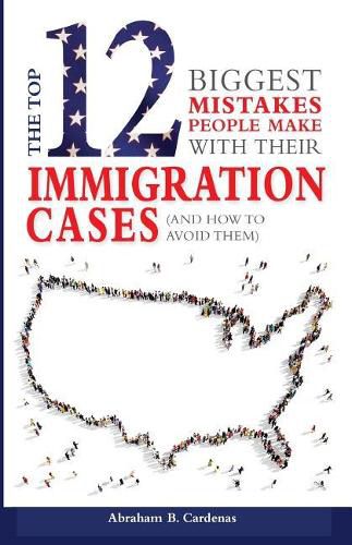 Cover image for The Top 12 Mistakes People Make with Their Immigration Cases: And How To Avoid Then