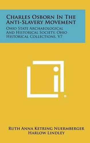 Charles Osborn in the Anti-Slavery Movement: Ohio State Archaeological and Historical Society, Ohio Historical Collections, V7