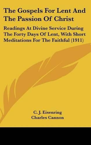 Cover image for The Gospels for Lent and the Passion of Christ: Readings at Divine Service During the Forty Days of Lent, with Short Meditations for the Faithful (1911)