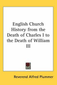 Cover image for English Church History from the Death of Charles I to the Death of William III